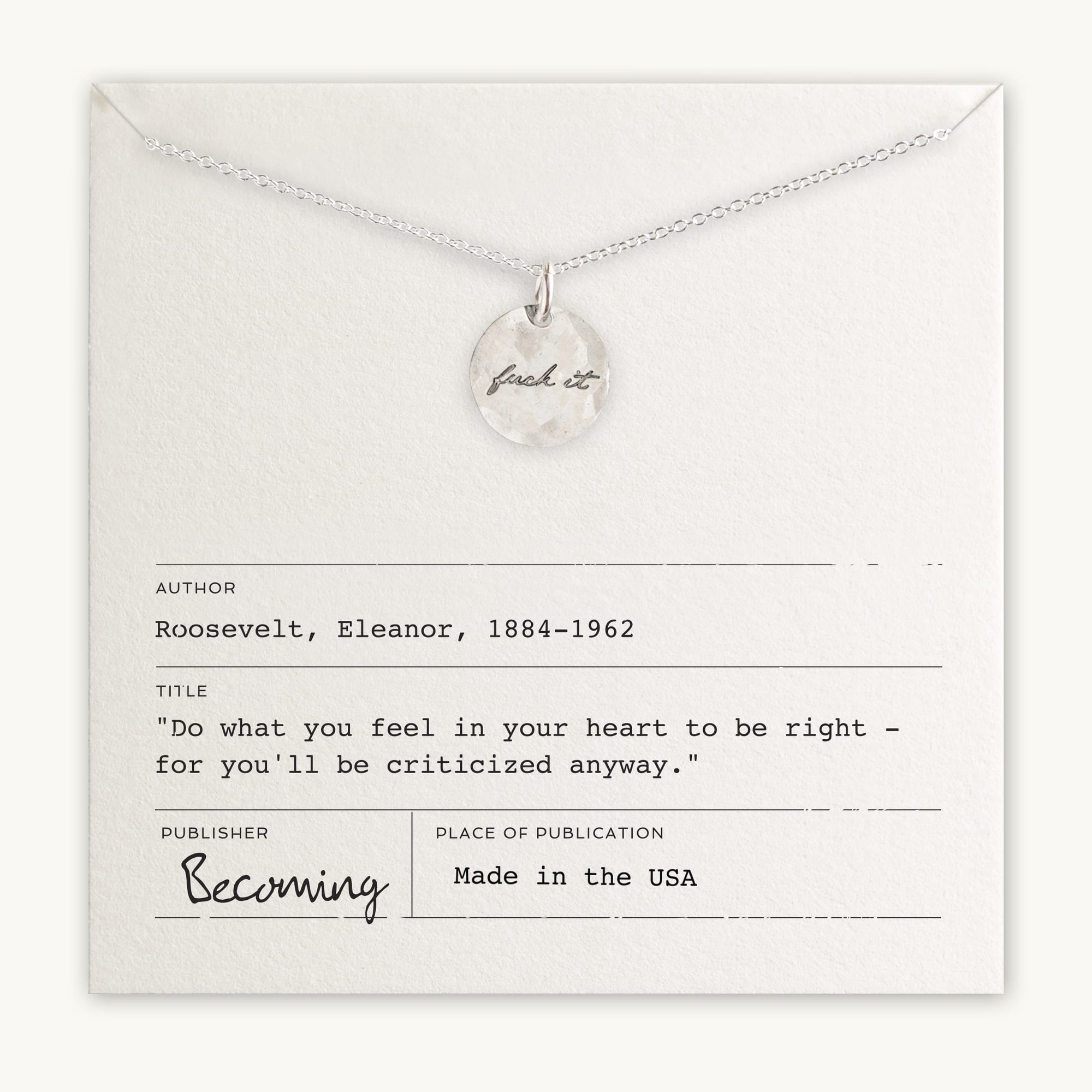 Presenting the "Fuck It Necklace" by Becoming Jewelry: a stunning necklace featuring a small round charm inscribed with the words "fuck it" in an antique handwriting font, elegantly presented atop a card adorned with Eleanor Roosevelt's inspiring words: "Do what you feel in your heart to be right - for you'll be criticized anyway.